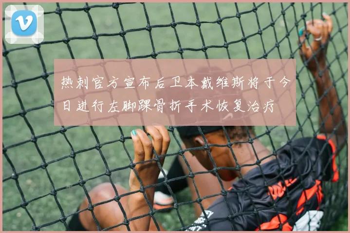 热刺官方宣布后卫本戴维斯将于今日进行左脚踝骨折手术恢复治疗