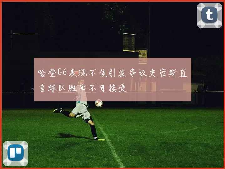 哈登G6表现不佳引发争议史密斯直言球队胜率不可接受