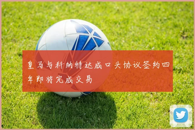 皇马与科纳特达成口头协议签约四年即将完成交易