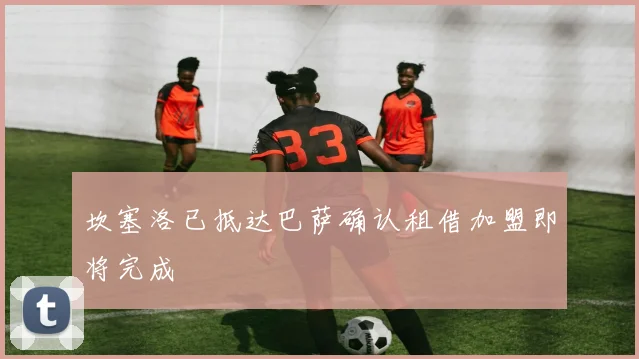 坎塞洛已抵达巴萨确认租借加盟即将完成
