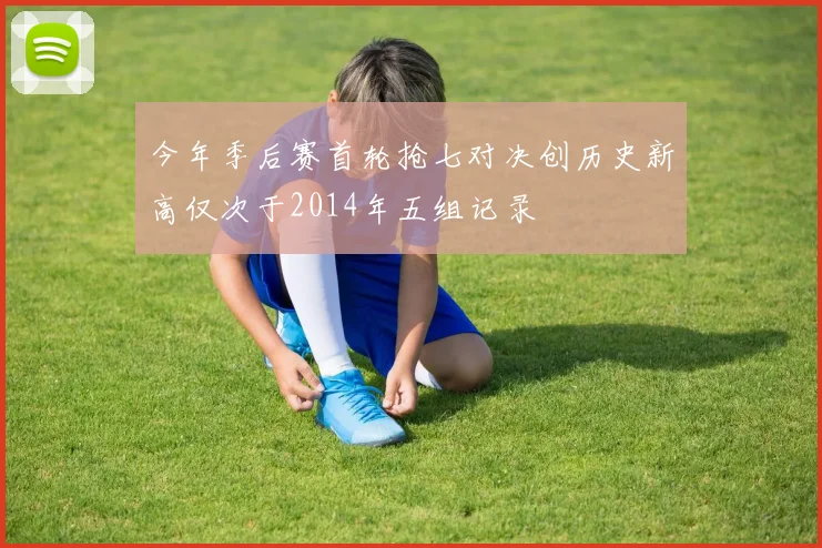 今年季后赛首轮抢七对决创历史新高仅次于2014年五组记录